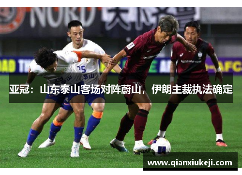 亚冠：山东泰山客场对阵蔚山，伊朗主裁执法确定