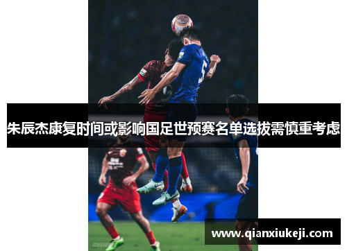 朱辰杰康复时间或影响国足世预赛名单选拔需慎重考虑