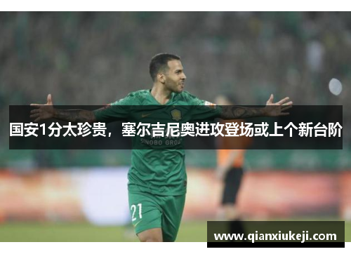 国安1分太珍贵，塞尔吉尼奥进攻登场或上个新台阶