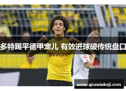 多特踢平德甲宠儿 有效进球破传统盘口