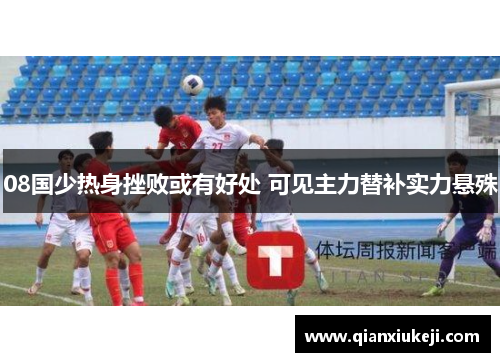 08国少热身挫败或有好处 可见主力替补实力悬殊